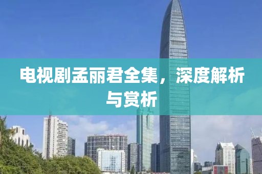电视剧孟丽君全集，深度解析与赏析
