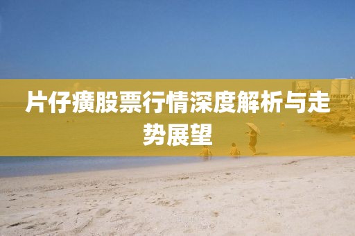 片仔癀股票行情深度解析与走势展望