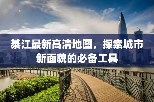 綦江最新高清地图,探索城市新面貌的必备工具