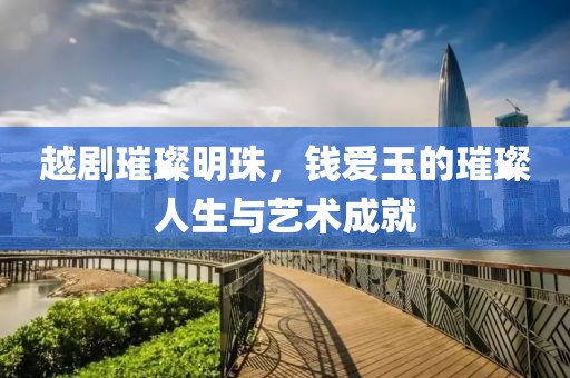 越剧璀璨明珠，钱爱玉的璀璨人生与艺术成就