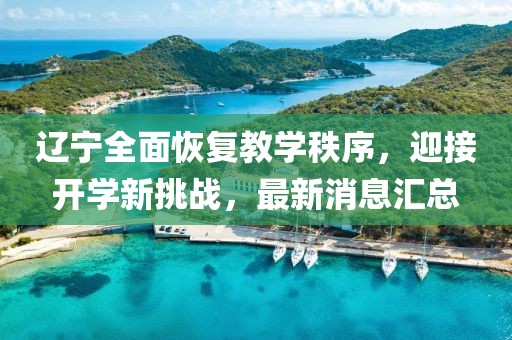 辽宁全面恢复教学秩序,迎接开学新挑战,最新消息汇总