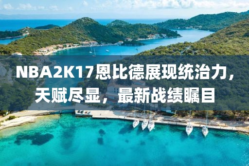 NBA2K17恩比德展现统治力,天赋尽显,最新战绩瞩目