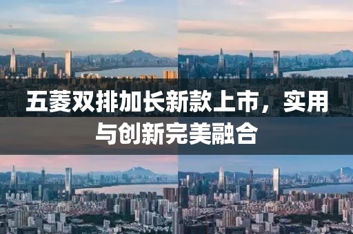 五菱双排加长新款上市，实用与创新完美融合