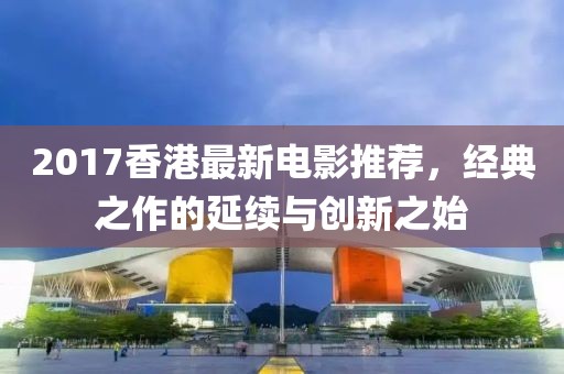 2017香港最新电影推荐，经典之作的延续与创新之始