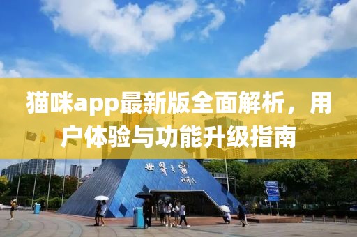 猫咪app最新版全面解析，用户体验与功能升级指南