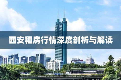 西安租房行情深度剖析与解读