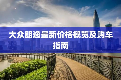 大众朗逸最新价格概览及购车指南