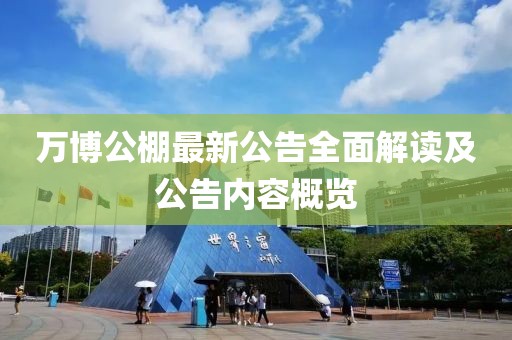 万博公棚最新公告全面解读及公告内容概览