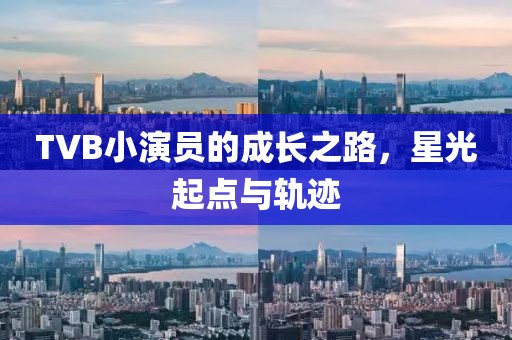TVB小演员的成长之路，星光起点与轨迹