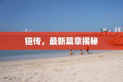 铠传，最新篇章揭秘