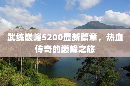 武练巅峰5200最新篇章，热血传奇的巅峰之旅