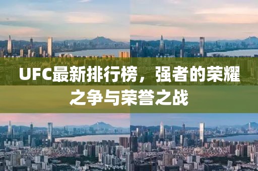 UFC最新排行榜，强者的荣耀之争与荣誉之战