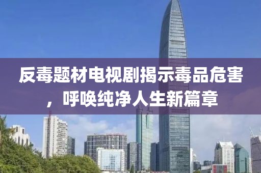 反毒题材电视剧揭示毒品危害,呼唤纯净人生新篇章