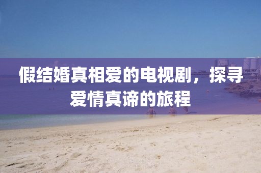 假结婚真相爱的电视剧,探寻爱情真谛的旅程