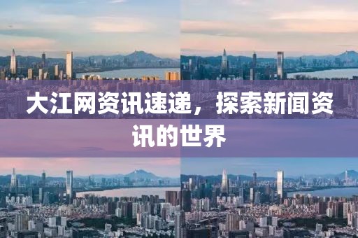 大江网资讯速递，探索新闻资讯的世界