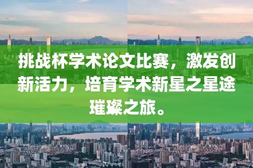 挑战杯学术论文比赛，激发创新活力，培育学术新星之星途璀璨之旅。