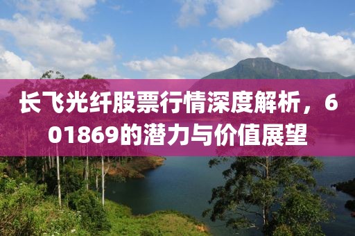 长飞光纤股票行情深度解析,601869的潜力与价值展望