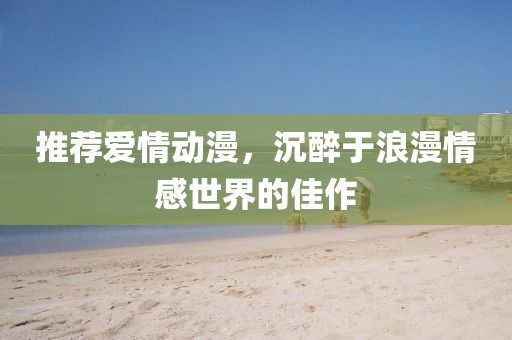 推荐爱情动漫，沉醉于浪漫情感世界的佳作