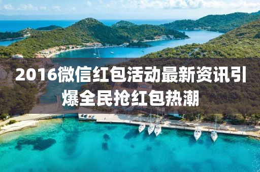 2016微信红包活动最新资讯引爆全民抢红包热潮