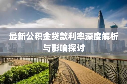最新公积金贷款利率深度解析与影响探讨