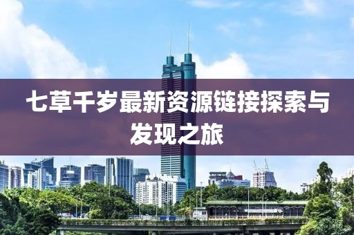 七草千岁最新资源链接探索与发现之旅