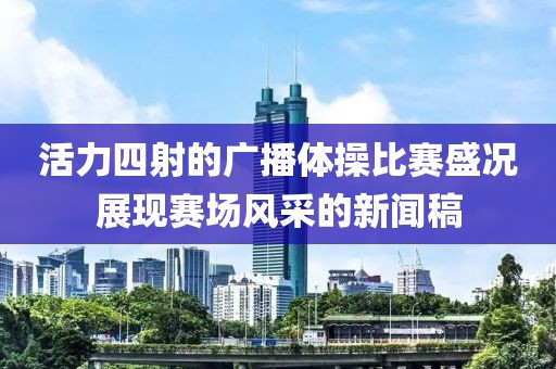 活力四射的广播体操比赛盛况展现赛场风采的新闻稿