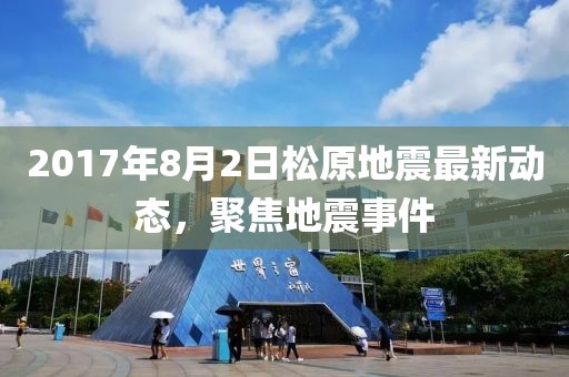 2017年8月2日松原地震最新动态，聚焦地震事件