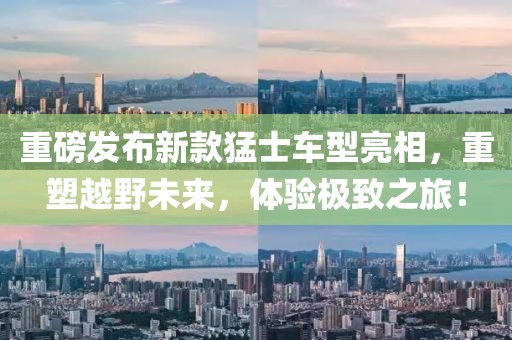 重磅发布新款猛士车型亮相,重塑越野未来,体验极致之旅!