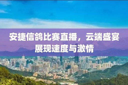 安捷信鸽比赛直播，云端盛宴展现速度与激情