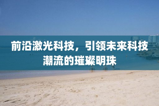 前沿激光科技，引领未来科技潮流的璀璨明珠