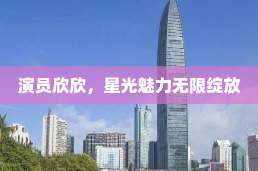 演员欣欣，星光魅力无限绽放