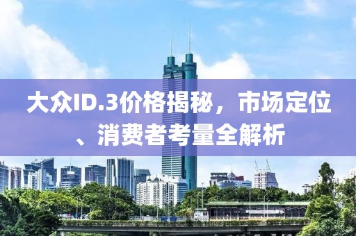 大众ID.3价格揭秘,市场定位、消费者考量全解析