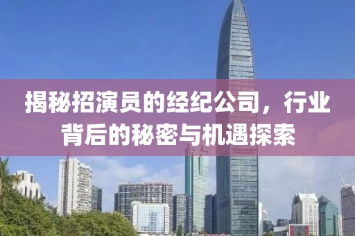 揭秘招演员的经纪公司，行业背后的秘密与机遇探索