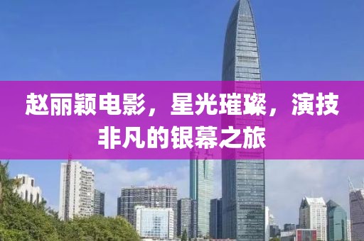 赵丽颖电影,星光璀璨,演技非凡的银幕之旅