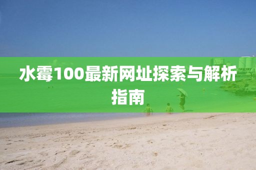 水霉100最新网址探索与解析指南