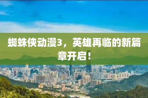 蜘蛛侠动漫3，英雄再临的新篇章开启！