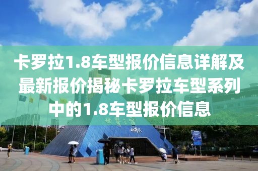 卡罗拉1.8车型报价信息详解及最新报价揭秘卡罗拉车型系列中的1.8车型报价信息