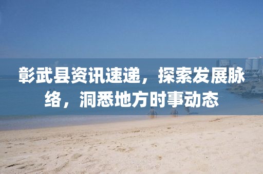 彰武县资讯速递,探索发展脉络,洞悉地方时事动态