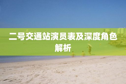 二号交通站演员表及深度角色解析