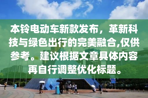 本铃电动车新款发布,革新科技与绿色出行的完美融合,仅供参考。建议根据文章具体内容再自行调整优化标题。