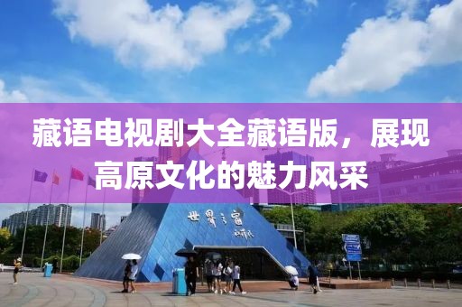 藏语电视剧大全藏语版，展现高原文化的魅力风采