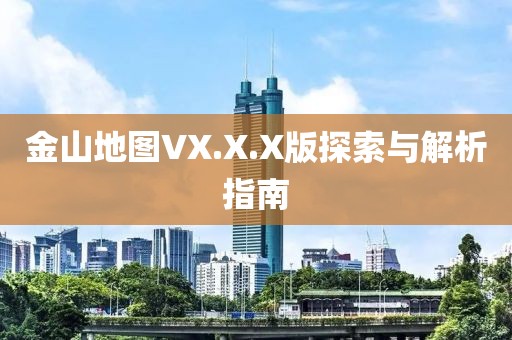 金山地图VX.X.X版探索与解析指南