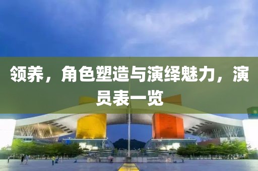 领养,角色塑造与演绎魅力,演员表一览