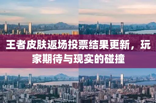王者皮肤返场投票结果更新，玩家期待与现实的碰撞