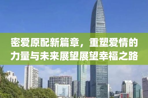 密爱原配新篇章，重塑爱情的力量与未来展望展望幸福之路