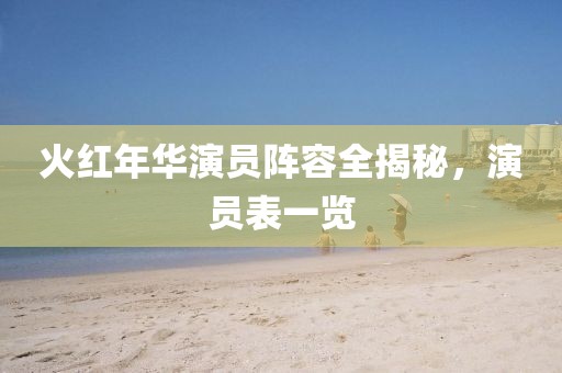 火红年华演员阵容全揭秘,演员表一览