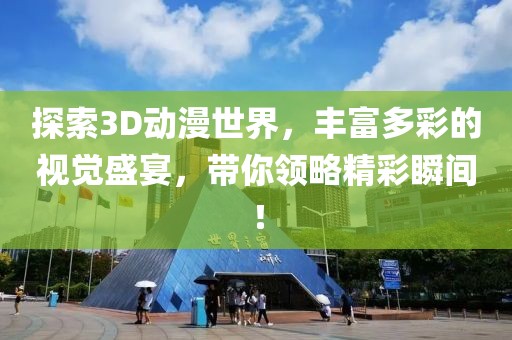 探索3D动漫世界,丰富多彩的视觉盛宴,带你领略精彩瞬间!