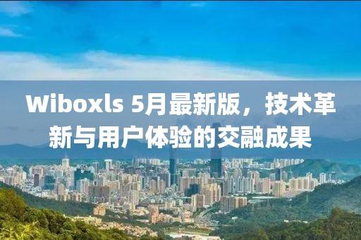 Wiboxls 5月最新版,技术革新与用户体验的交融成果