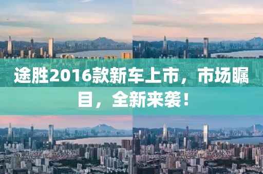 途胜2016款新车上市,市场瞩目,全新来袭!