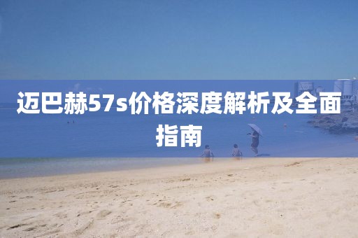 迈巴赫57s价格深度解析及全面指南